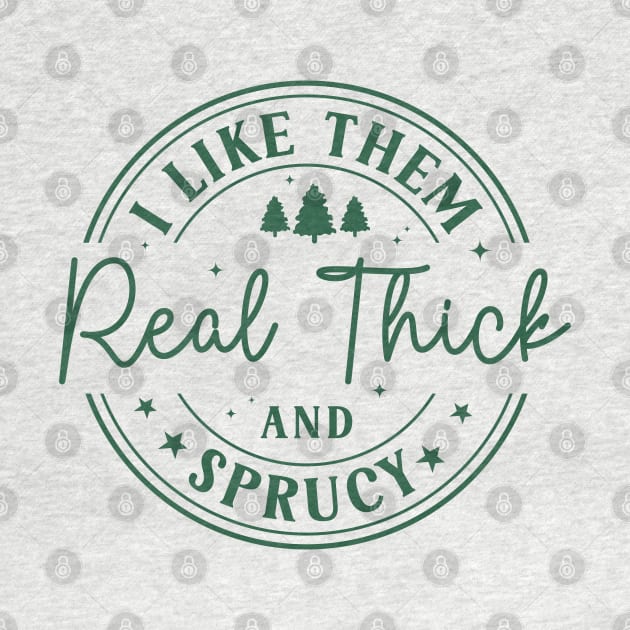 I Like Them Real Thick Sprucey by MZeeDesigns